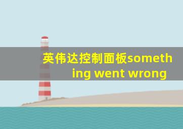 英伟达控制面板something went wrong